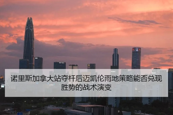 诺里斯加拿大站夺杆后迈凯伦雨地策略能否兑现胜势的战术演变