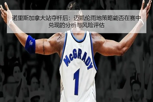 诺里斯加拿大站夺杆后：迈凯伦雨地策略能否在赛中兑现的分析与风险评估