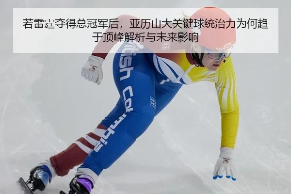 ruo-lei-ting-duo-de-zong-guan-jun-hou-ya-li-shan-da-guan-jian-qiu-tong-zhi-li-wei-he-qu-yu-ding-feng-jie-xi-yu-wei-lai-2-276.jpg