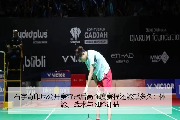 石宇奇印尼公开赛夺冠后高强度赛程还能撑多久：体能、战术与风险评估
