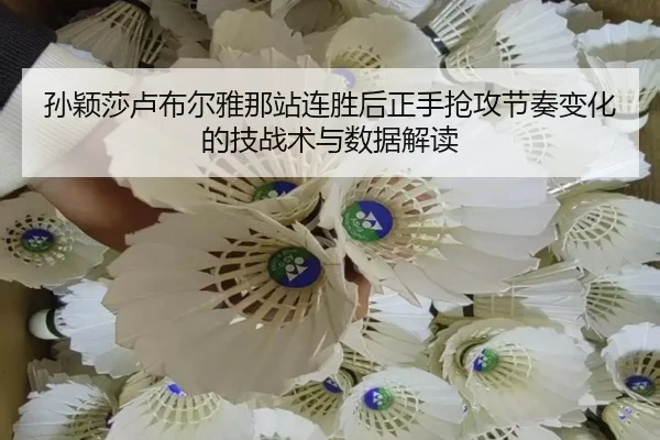 孙颖莎卢布尔雅那站连胜后正手抢攻节奏变化的技战术与数据解读