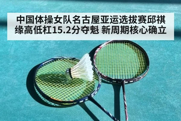 中国体操女队名古屋亚运选拔赛邱祺缘高低杠15.2分夺魁 新周期核心确立