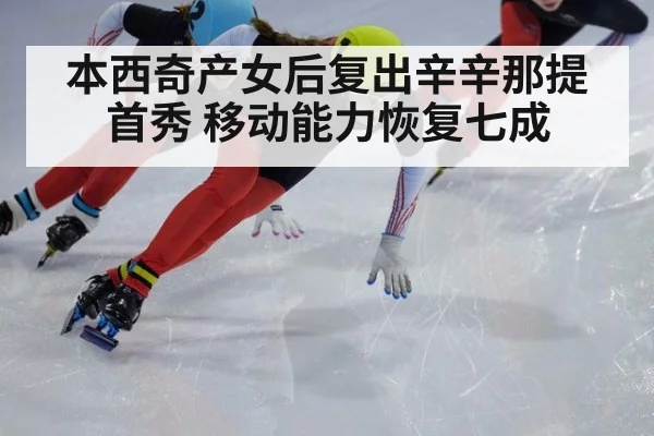 本西奇产女后复出辛辛那提首秀 移动能力恢复七成