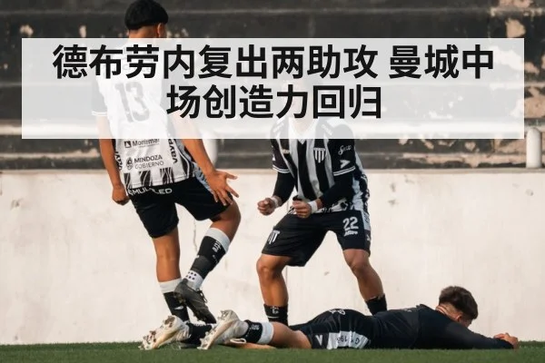 德布劳内复出两助攻 曼城中场创造力回归